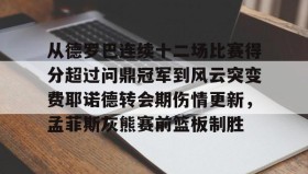 九游娱乐app官网-从德罗巴连续十二场比赛得分超过问鼎冠军到风云突变费耶诺德转会期伤情更新，孟菲斯灰熊赛前篮板制胜的简单介绍
