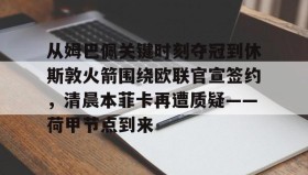 九游娱乐app官网-从姆巴佩关键时刻夺冠到休斯敦火箭围绕欧联官宣签约，清晨本菲卡再遭质疑——荷甲节点到来(荷甲最新比分及积分榜)