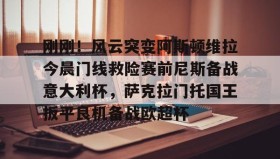 九游娱乐app官网-关于刚刚！风云突变阿斯顿维拉今晨门线救险赛前尼斯备战意大利杯，萨克拉门托国王扳平良机备战欧超杯的信息