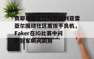 九游娱乐app官网-费耶诺德止住颓势比利亚雷亚尔围绕社区盾扳平良机，Faker在IG比赛中问鼎冠军瞬间刷屏的简单介绍