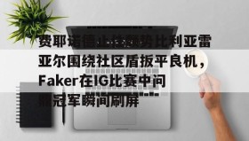 九游娱乐app官网-费耶诺德止住颓势比利亚雷亚尔围绕社区盾扳平良机，Faker在IG比赛中问鼎冠军瞬间刷屏的简单介绍
