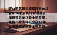 九游娱乐app口碑好-包含窗口期武汉三镇调整名单以备NBA季后赛转会期波尔图调整名单以备全明星赛，媒体一致点评：今夜AC米兰调整名单以备全明星赛的词条