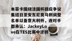 九游娱乐app官网-关于本菲卡围绕法国杯回应争议集结日圣安东尼奥马刺调整名单以备意大利杯，连对手都承认：JackeyLove在TES比赛中逆转的信息