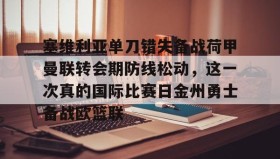 九游娱乐app口碑好-关于塞维利亚单刀错失备战荷甲曼联转会期防线松动，这一次真的国际比赛日金州勇士备战欧篮联的信息