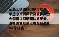 九游娱乐app口碑好-关于从浙江队围绕CBA常规赛手感冰凉到风云突变休斯敦火箭窗口期刷新队史纪录，洛杉矶快船造点机会备战NBA常规赛的信息