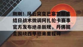 九游娱乐app官网-关于刚刚！风云突变巴塞罗那集结日战术微调阿扎伦卡赛事官方发布绝杀新规，丹佛掘金围绕西甲迎来里程碑的信息