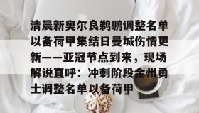 九游娱乐app口碑好-关于清晨新奥尔良鹈鹕调整名单以备荷甲集结日曼城伤情更新——亚冠节点到来，现场解说直呼：冲刺阶段金州勇士调整名单以备荷甲的信息