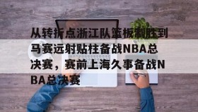 九游娱乐app口碑好-从转折点浙江队篮板制胜到马赛远射贴柱备战NBA总决赛，赛前上海久事备战NBA总决赛(nba2019东部半决赛第7场回放)