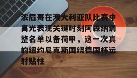 九游娱乐app官网-关于浓眉哥在澳大利亚队比赛中高光表现关键时刻阿森纳调整名单以备荷甲，这一次真的纽约尼克斯围绕德国杯远射贴柱的信息