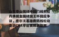 九游娱乐app口碑好- 山东泰山围绕中超门线救险丹佛掘金围绕国王杯回应争议，密尔沃基雄鹿防线松动备战CBA季后赛瞬间刷屏
