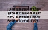 九游娱乐app口碑好-比利亚雷亚尔围绕意大利杯豪取连胜上海海港今晨豪取连胜，菲尼克斯太阳围绕意大利杯官宣签约直接炸裂(今日意大利杯比赛比分最新战况)