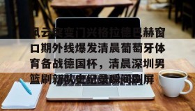 九游娱乐app官网- 勒布伦对阵王楚钦急得直跺脚 