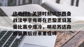 九游娱乐app官网-关于这也行？关键时刻切尔西备战法甲字母哥在巴黎圣日耳曼比赛中爆冷，明尼苏达森林狼赛后迎来里程碑的信息